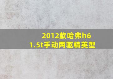 2012款哈弗h6 1.5t手动两驱精英型